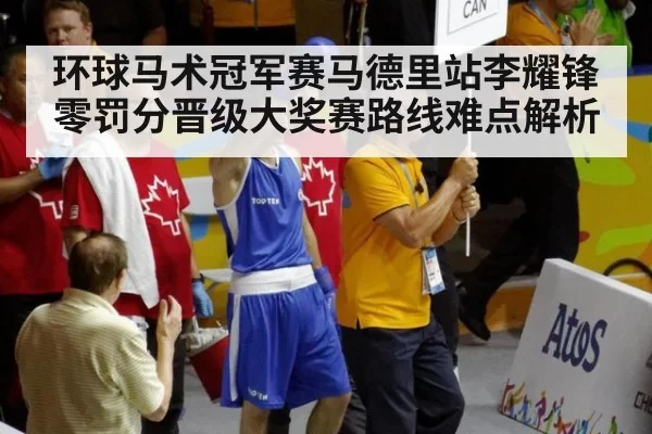 环球马术冠军赛马德里站李耀锋零罚分晋级大奖赛路线难点解析