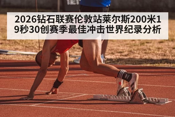 2026钻石联赛伦敦站莱尔斯200米19秒30创赛季最佳冲击世界纪录分析