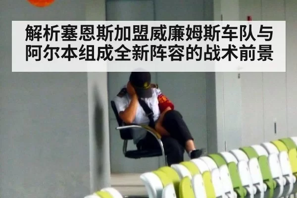 解析塞恩斯加盟威廉姆斯车队与阿尔本组成全新阵容的战术前景 | huangguantiyu