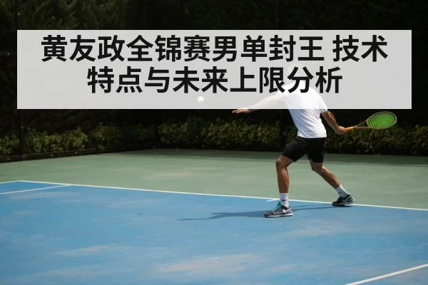 黄友政全锦赛男单封王 技术特点与未来上限分析 | huangguantiyu