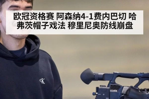 欧冠资格赛 阿森纳4-1费内巴切 哈弗茨帽子戏法 穆里尼奥防线崩盘 | huangguantiyu