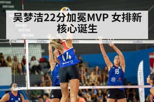 吴梦洁22分加冕MVP 女排新核心诞生 - huangguantiyu