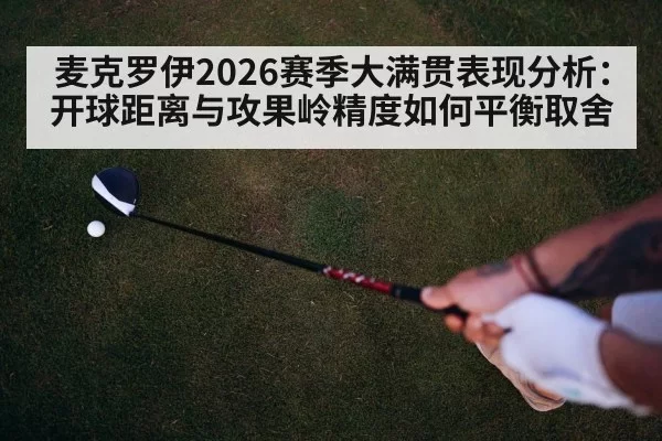 麦克罗伊2026赛季大满贯表现分析：开球距离与攻果岭精度如何平衡取舍（huangguantiyu）